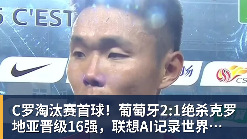 球盟会体育C罗淘汰赛首球！葡萄牙2:1绝杀克罗地亚晋级16强，联想AI记录世界杯经典瞬间