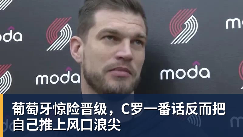 葡萄牙惊险晋级，C罗一番话反而把自己推上风口浪尖