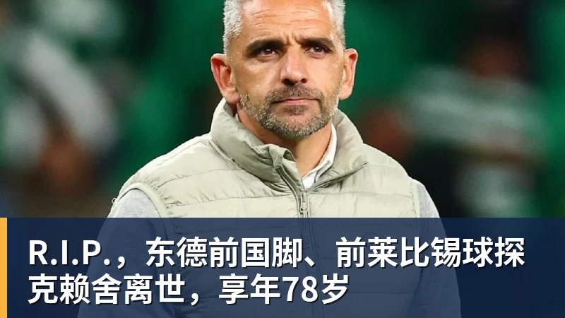 R.I.P.，东德前国脚、前莱比锡球探克赖舍离世，享年78岁