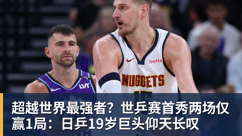 超越世界最强者？世乒赛首秀两场仅赢1局：日乒19岁巨头仰天长叹