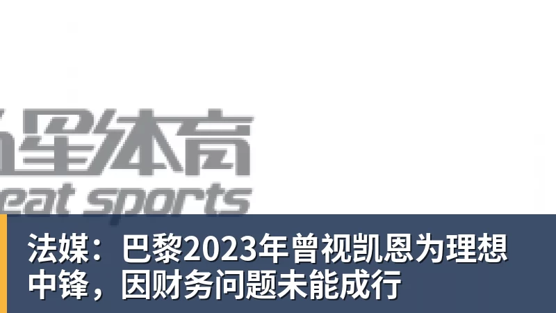 法媒：巴黎2023年曾视凯恩为理想中锋，因财务问题未能成行