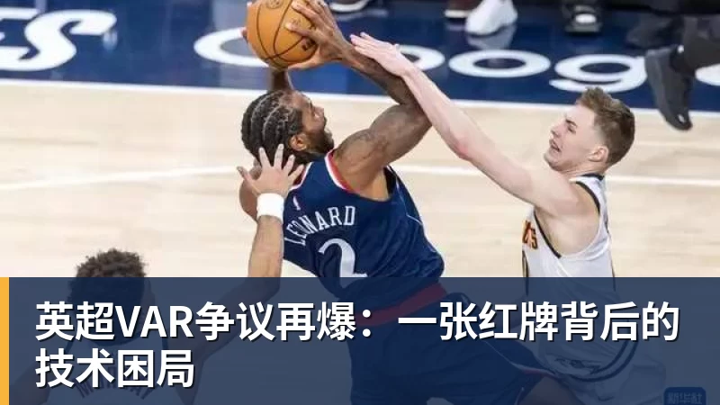英超VAR争议再爆：一张红牌背后的技术困局