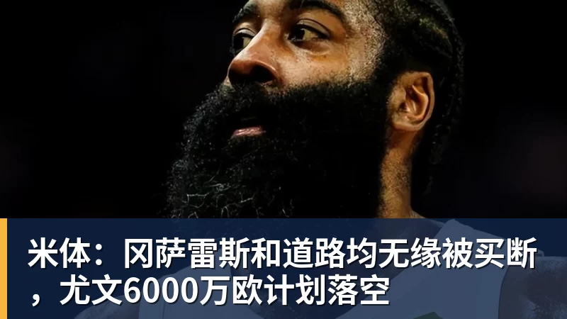 米体：冈萨雷斯和道路均无缘被买断，尤文6000万欧计划落空
