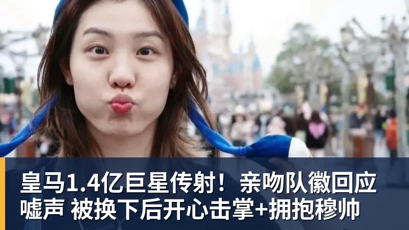皇马1.4亿巨星传射！亲吻队徽回应嘘声 被换下后开心击掌+拥抱穆帅