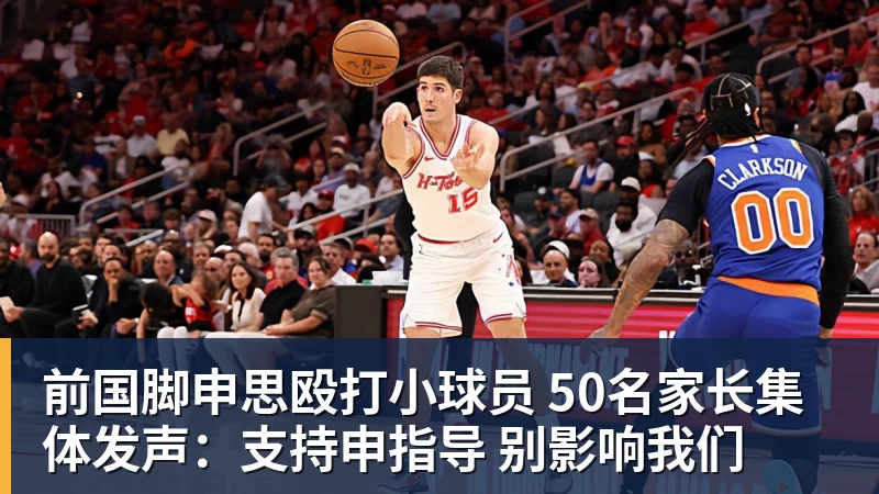 前国脚申思殴打小球员 50名家长集体发声：支持申指导 别影响我们