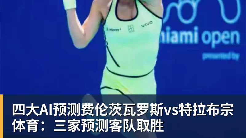 四大AI预测费伦茨瓦罗斯vs特拉布宗体育：三家预测客队取胜