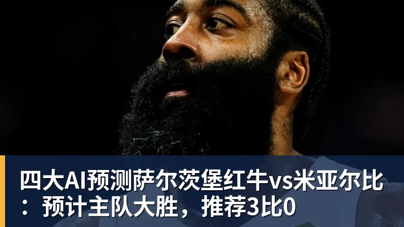 四大AI预测萨尔茨堡红牛vs米亚尔比：预计主队大胜，推荐3比0