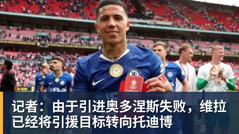 记者：由于引进奥多涅斯失败，维拉已经将引援目标转向托迪博
