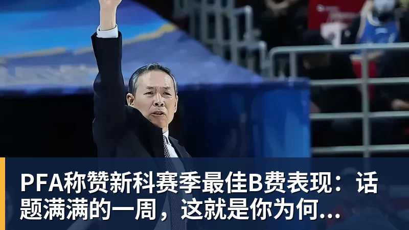 PFA称赞新科赛季最佳B费表现：话题满满的一周，这就是你为何...