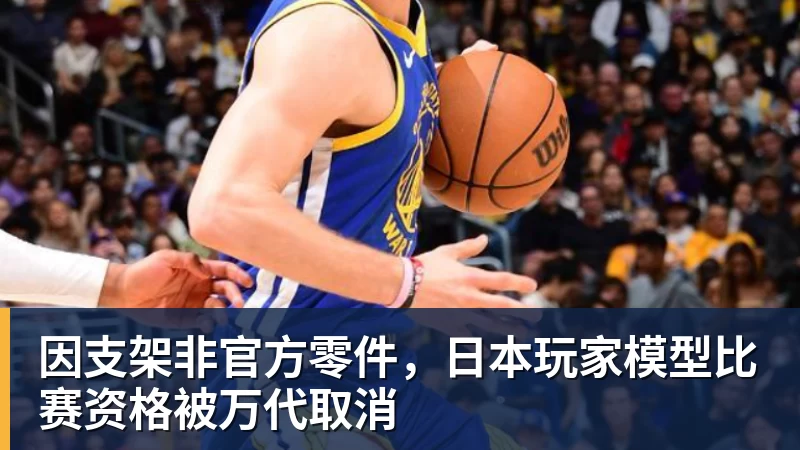 因支架非官方零件，日本玩家模型比赛资格被万代取消