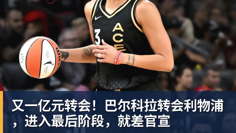 又一亿元转会！巴尔科拉转会利物浦，进入最后阶段，就差官宣
