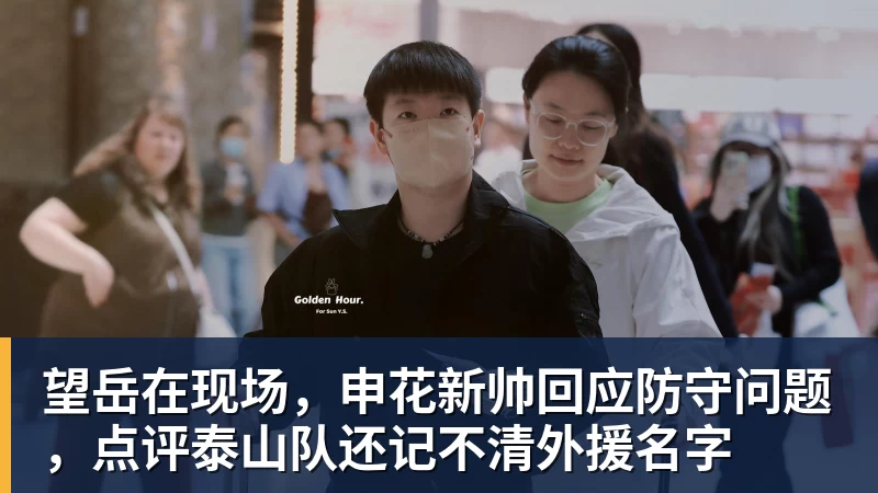 望岳在现场，申花新帅回应防守问题，点评泰山队还记不清外援名字