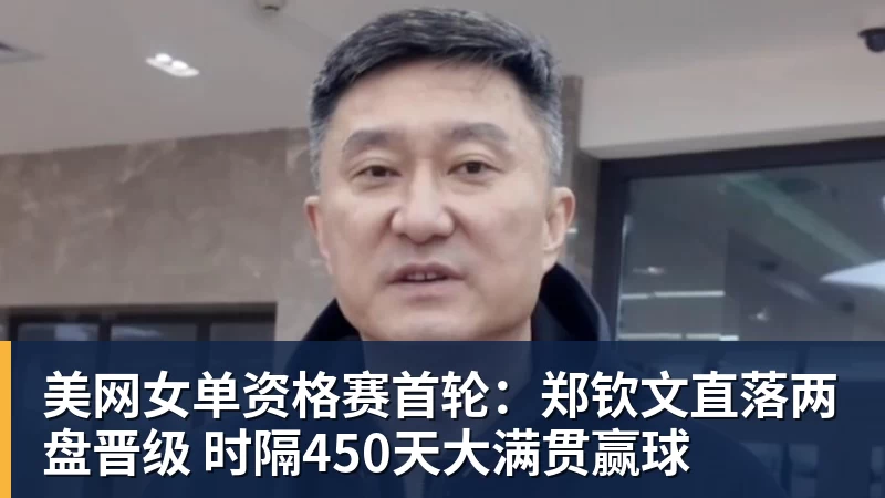 美网女单资格赛首轮：郑钦文直落两盘晋级 时隔450天大满贯赢球