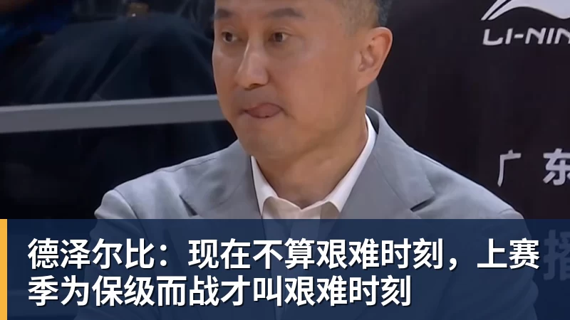 德泽尔比：现在不算艰难时刻，上赛季为保级而战才叫艰难时刻