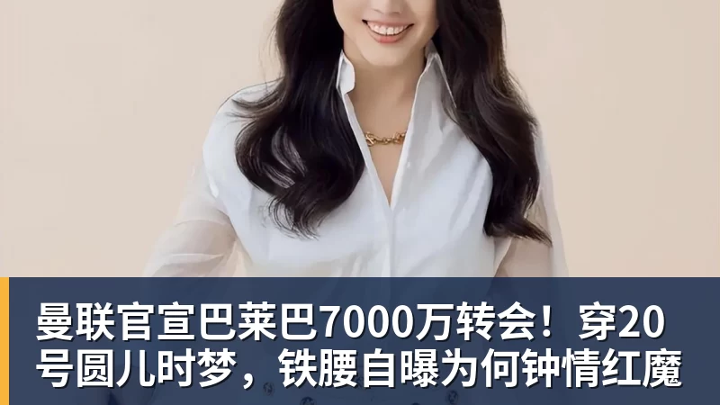 曼联官宣巴莱巴7000万转会！穿20号圆儿时梦，铁腰自曝为何钟情红魔