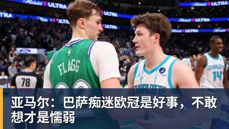 亚马尔：巴萨痴迷欧冠是好事，不敢想才是懦弱