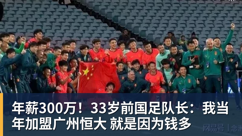 年薪300万！33岁前国足队长：我当年加盟广州恒大 就是因为钱多
