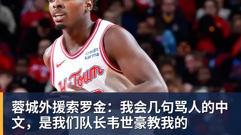 蓉城外援索罗金：我会几句骂人的中文，是我们队长韦世豪教我的