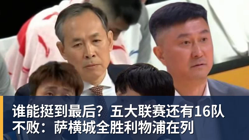 谁能挺到最后？五大联赛还有16队不败：萨横城全胜利物浦在列