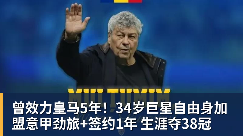 曾效力皇马5年！34岁巨星自由身加盟意甲劲旅+签约1年 生涯夺38冠