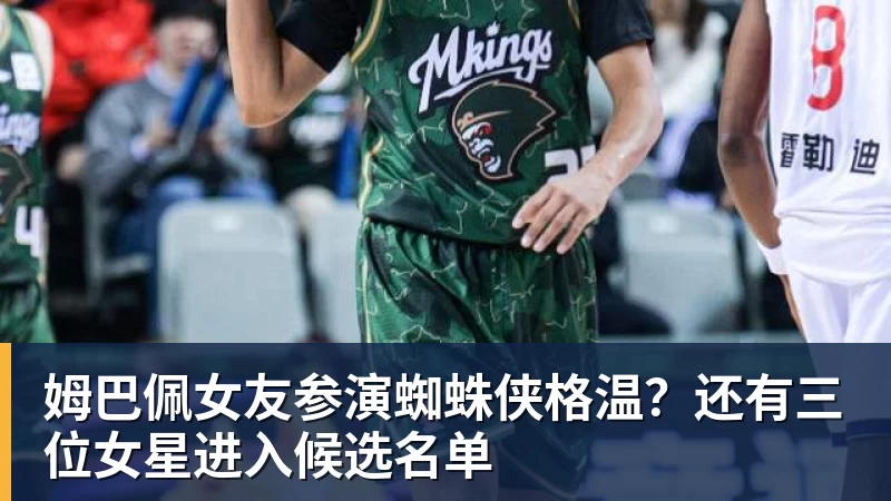 姆巴佩女友参演蜘蛛侠格温？还有三位女星进入候选名单