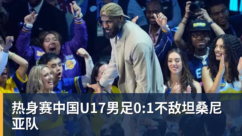 热身赛中国U17男足0:1不敌坦桑尼亚队