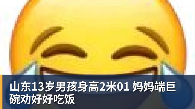 山东13岁男孩身高2米01 妈妈端巨碗劝好好吃饭