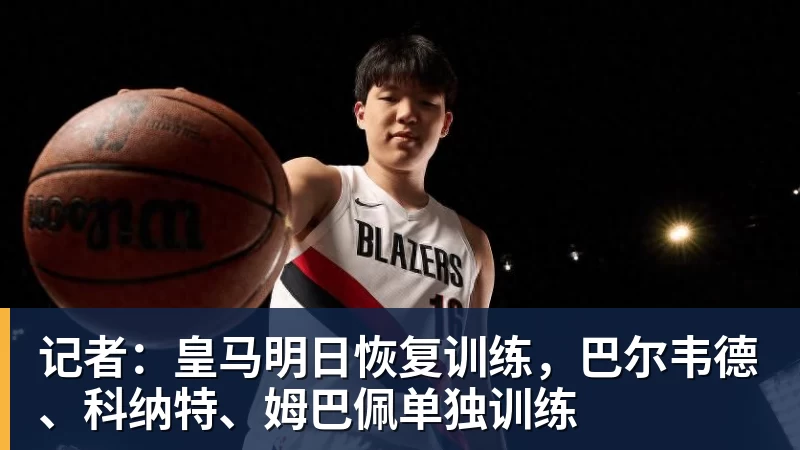 记者：皇马明日恢复训练，巴尔韦德、科纳特、姆巴佩单独训练