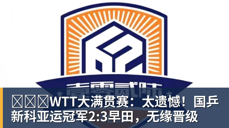 ​​​WTT大满贯赛：太遗憾！国乒新科亚运冠军2:3早田，无缘晋级