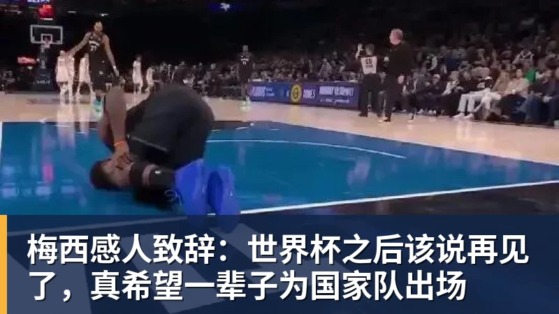 梅西感人致辞：世界杯之后该说再见了，真希望一辈子为国家队出场