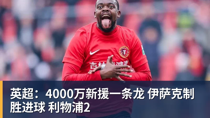 英超：4000万新援一条龙 伊萨克制胜进球 利物浦2