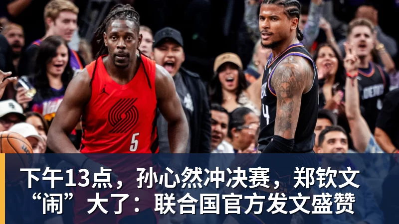 下午13点，孙心然冲决赛，郑钦文“闹”大了：联合国官方发文盛赞