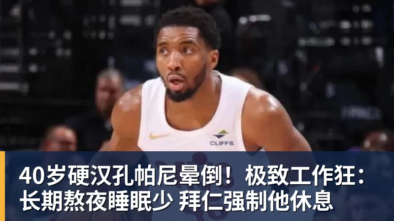 40岁硬汉孔帕尼晕倒！极致工作狂：长期熬夜睡眠少 拜仁强制他休息